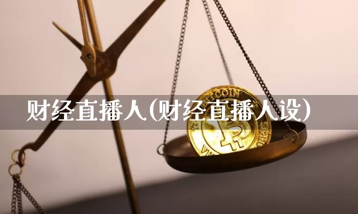财经直播人(财经直播人设)_https://www.huakunhengjia.com_股票资讯_第1张