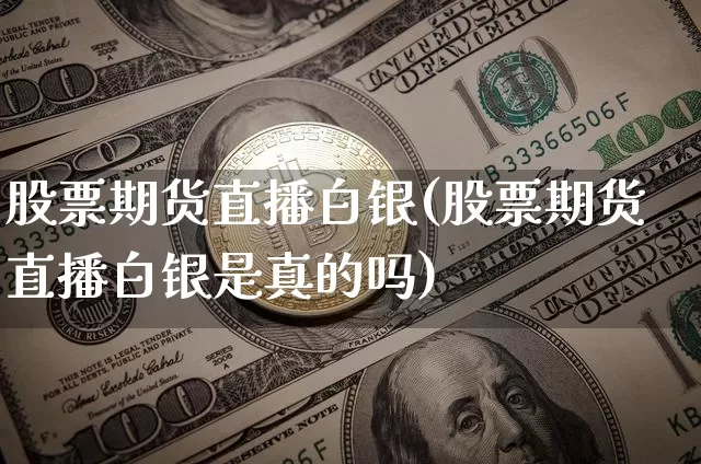 股票期货直播白银(股票期货直播白银是真的吗)_https://www.huakunhengjia.com_期货资讯_第1张