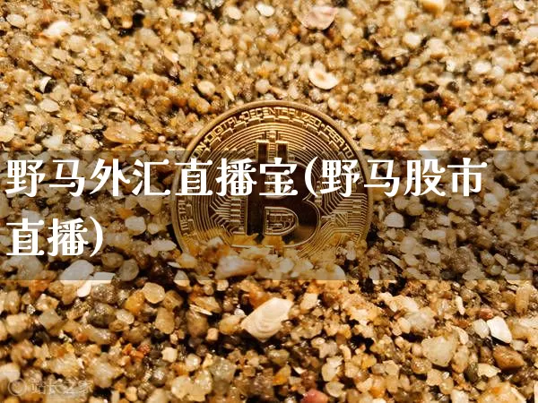 野马外汇直播宝(野马股市直播)_https://www.huakunhengjia.com_金融资讯_第1张