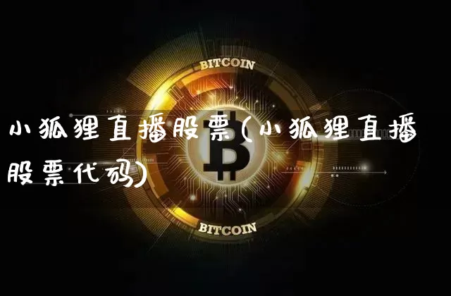 小狐狸直播股票(小狐狸直播股票代码)_https://www.huakunhengjia.com_期货资讯_第1张