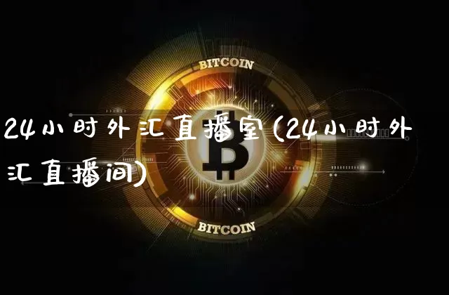 24小时外汇直播室(24小时外汇直播间)_https://www.huakunhengjia.com_金融资讯_第1张