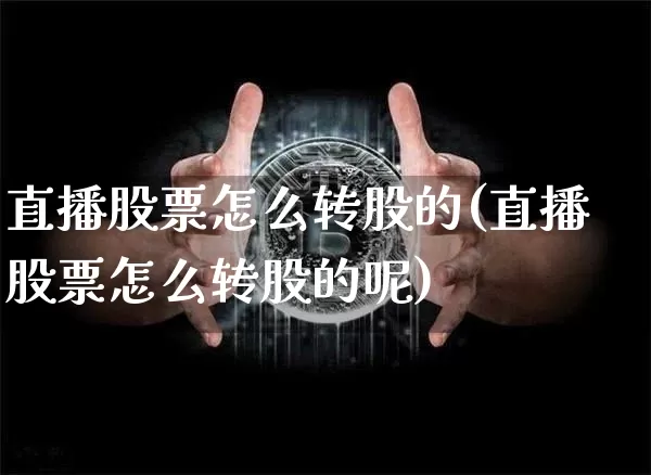直播股票怎么转股的(直播股票怎么转股的呢)_https://www.huakunhengjia.com_财经资讯_第1张