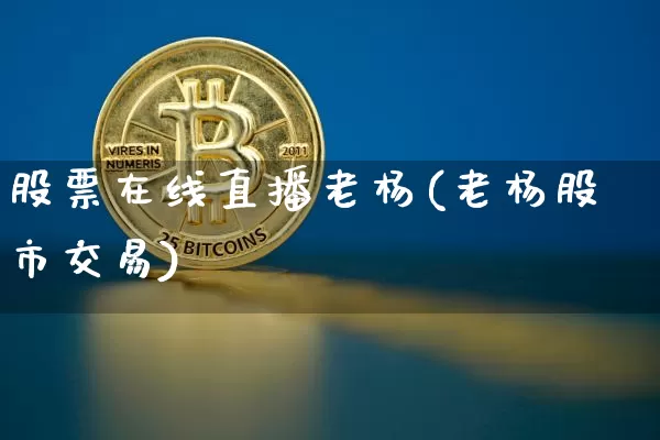 股票在线直播老杨(老杨股市交易)_https://www.huakunhengjia.com_股票资讯_第1张