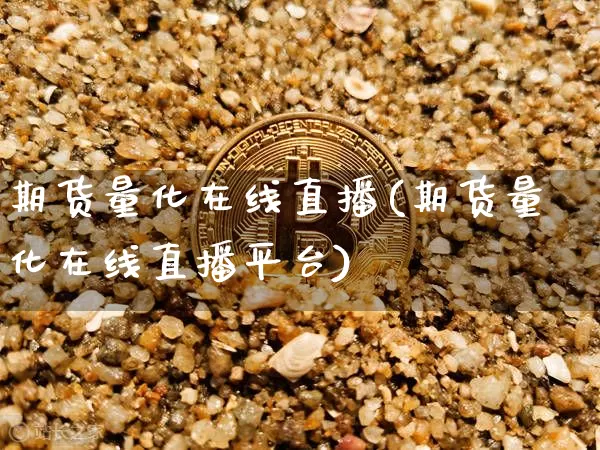 期货量化在线直播(期货量化在线直播平台)_https://www.huakunhengjia.com_金融资讯_第1张