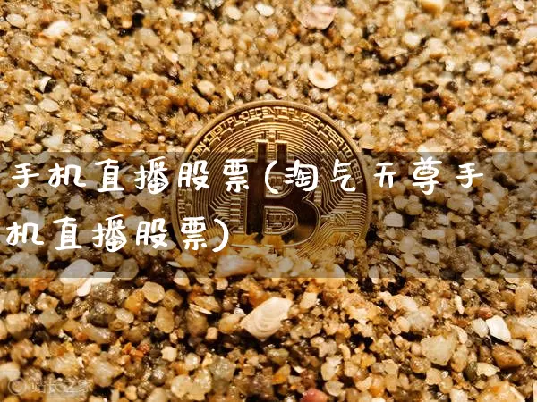 手机直播股票(淘气天尊手机直播股票)_https://www.huakunhengjia.com_期货资讯_第1张