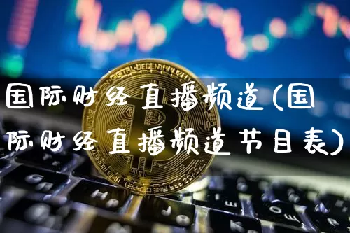 国际财经直播频道(国际财经直播频道节目表)_https://www.huakunhengjia.com_期货资讯_第1张