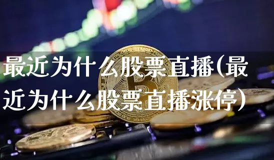 最近为什么股票直播(最近为什么股票直播涨停)_https://www.huakunhengjia.com_股票资讯_第1张