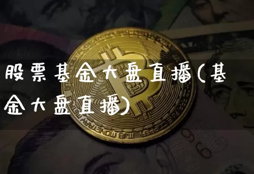 股票基金大盘直播(基金大盘直播)_https://www.huakunhengjia.com_期货资讯_第1张