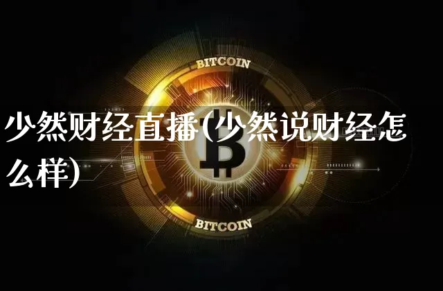少然财经直播(少然说财经怎么样)_https://www.huakunhengjia.com_期货资讯_第1张