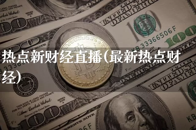 热点新财经直播(最新热点财经)_https://www.huakunhengjia.com_金融资讯_第1张