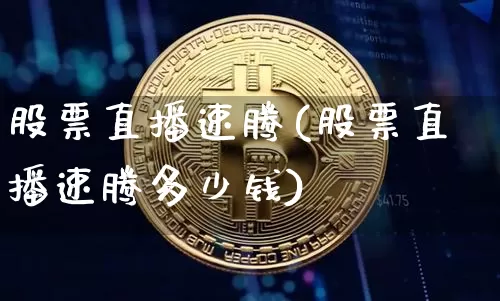 股票直播速腾(股票直播速腾多少钱)_https://www.huakunhengjia.com_股票资讯_第1张