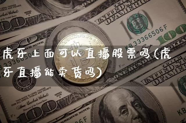 虎牙上面可以直播股票吗(虎牙直播能卖货吗)_https://www.huakunhengjia.com_股票资讯_第1张
