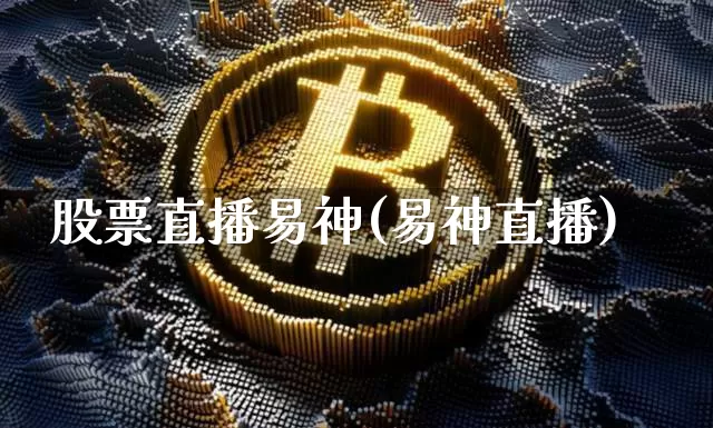 股票直播易神(易神直播)_https://www.huakunhengjia.com_期货资讯_第1张