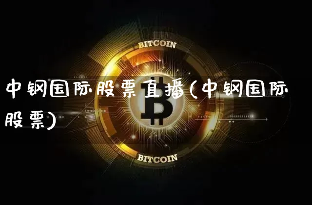 中钢国际股票直播(中钢国际股票)_https://www.huakunhengjia.com_期货资讯_第1张