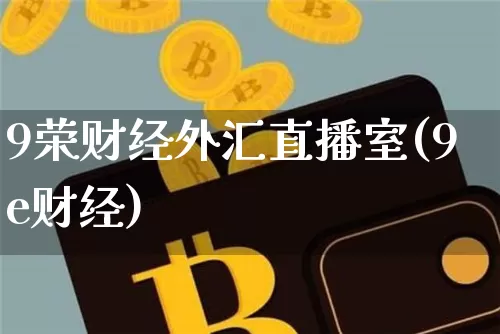 9荣财经外汇直播室(9e财经)_https://www.huakunhengjia.com_金融资讯_第1张