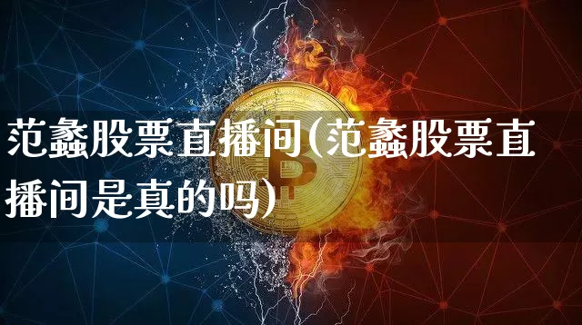 范蠡股票直播间(范蠡股票直播间是真的吗)_https://www.huakunhengjia.com_期货资讯_第1张