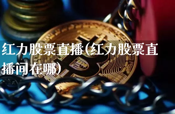 红力股票直播(红力股票直播间在哪)_https://www.huakunhengjia.com_财经资讯_第1张