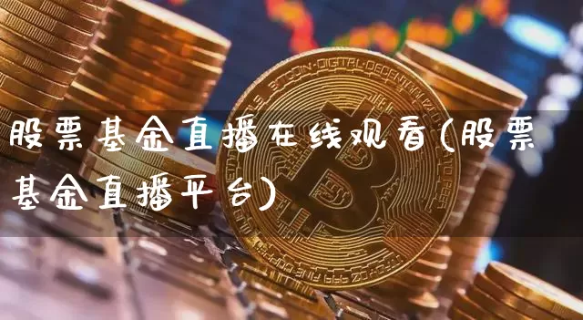 股票基金直播在线观看(股票基金直播平台)_https://www.huakunhengjia.com_期货资讯_第1张