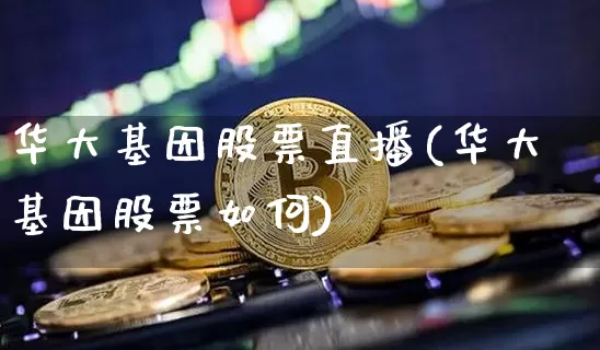 华大基因股票直播(华大基因股票如何)_https://www.huakunhengjia.com_金融资讯_第1张