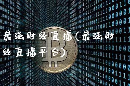 最强财经直播(最强财经直播平台)_https://www.huakunhengjia.com_财经资讯_第1张