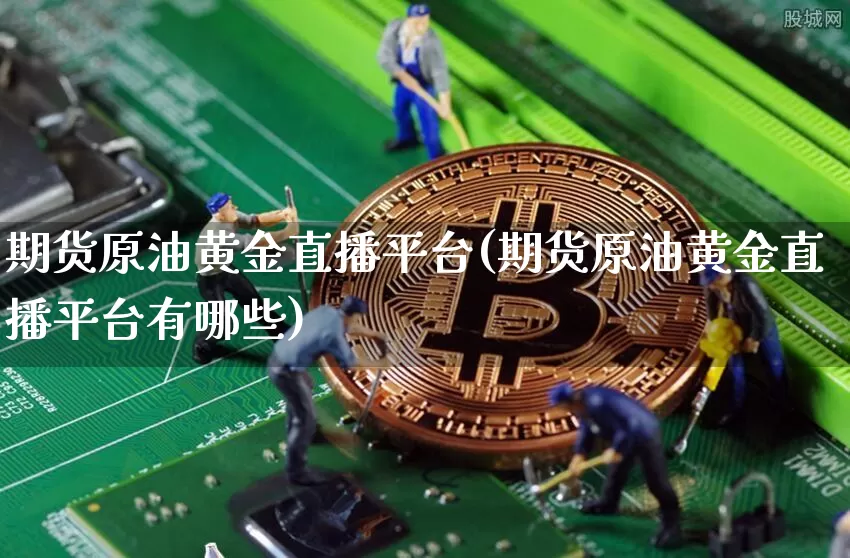 期货原油黄金直播平台(期货原油黄金直播平台有哪些)_https://www.huakunhengjia.com_期货资讯_第1张