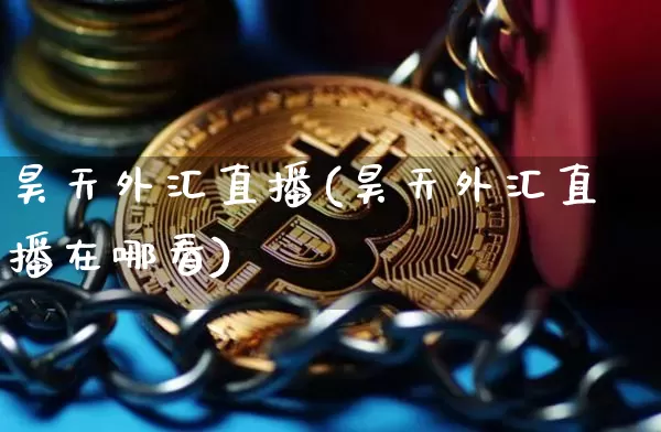 昊天外汇直播(昊天外汇直播在哪看)_https://www.huakunhengjia.com_期货资讯_第1张