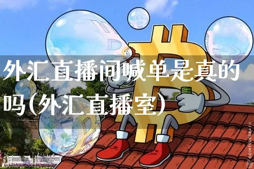 外汇直播间喊单是真的吗(外汇直播室)_https://www.huakunhengjia.com_期货资讯_第1张