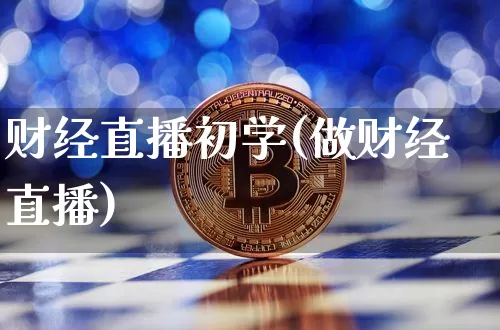 财经直播初学(做财经直播)_https://www.huakunhengjia.com_金融资讯_第1张