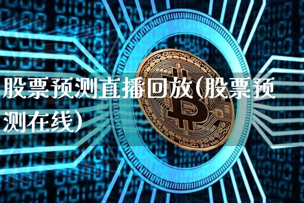 股票预测直播回放(股票预测在线)_https://www.huakunhengjia.com_期货资讯_第1张