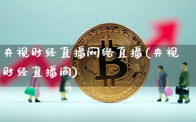 央视财经直播网络直播(央视财经直播间)_https://www.huakunhengjia.com_财经资讯_第1张