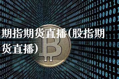 期指期货直播(股指期货直播)_https://www.huakunhengjia.com_股票资讯_第1张