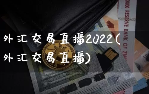外汇交易直播2022(外汇交易直播)_https://www.huakunhengjia.com_金融资讯_第1张