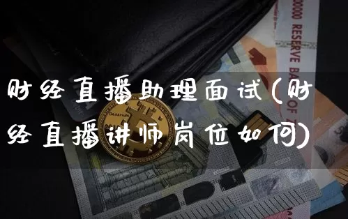 财经直播助理面试(财经直播讲师岗位如何)_https://www.huakunhengjia.com_期货资讯_第1张