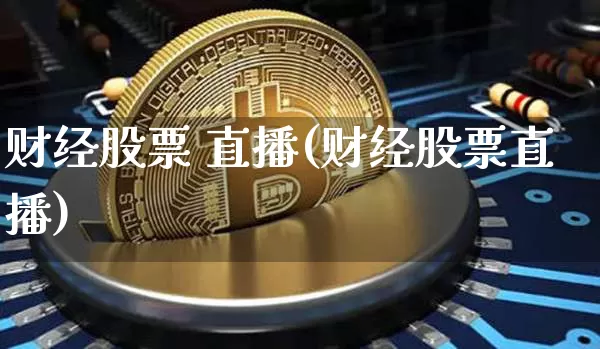 财经股票 直播(财经股票直播)_https://www.huakunhengjia.com_期货资讯_第1张