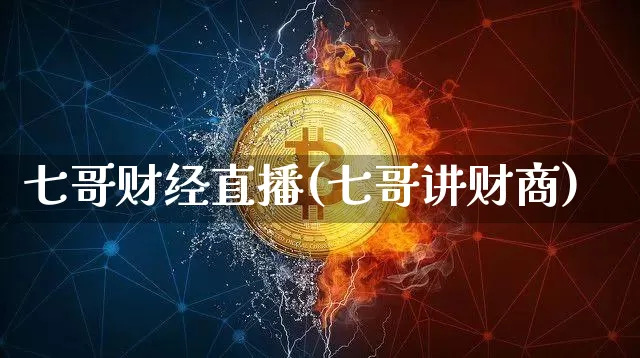 七哥财经直播(七哥讲财商)_https://www.huakunhengjia.com_金融资讯_第1张