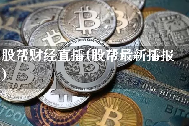 股帮财经直播(股帮最新播报)_https://www.huakunhengjia.com_财经资讯_第1张