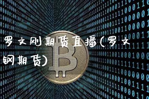 罗文刚期货直播(罗文钢期货)_https://www.huakunhengjia.com_股票资讯_第1张