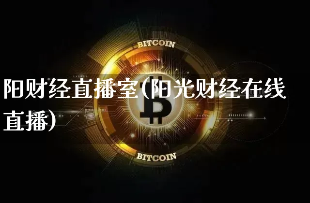 阳财经直播室(阳光财经在线直播)_https://www.huakunhengjia.com_金融资讯_第1张