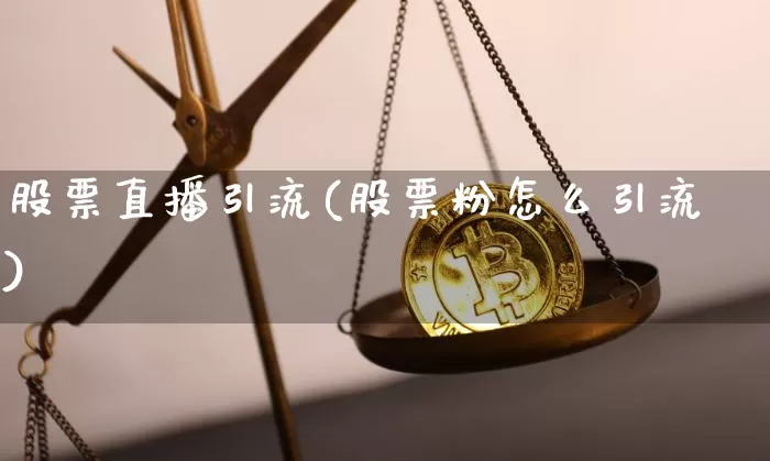 股票直播引流(股票粉怎么引流)_https://www.huakunhengjia.com_金融资讯_第1张