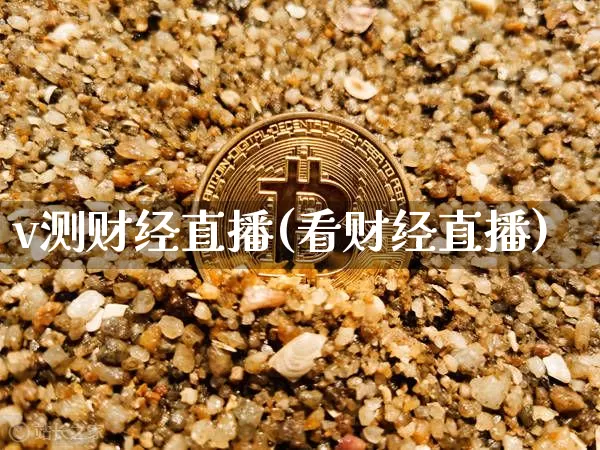 v测财经直播(看财经直播)_https://www.huakunhengjia.com_股票资讯_第1张