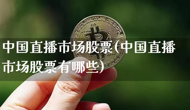 中国直播市场股票(中国直播市场股票有哪些)_https://www.huakunhengjia.com_期货资讯_第1张