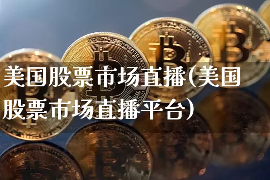 美国股票市场直播(美国股票市场直播平台)_https://www.huakunhengjia.com_股票资讯_第1张