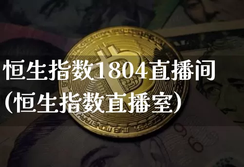 恒生指数1804直播间(恒生指数直播室)_https://www.huakunhengjia.com_财经资讯_第1张