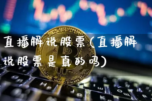 直播解说股票(直播解说股票是真的吗)_https://www.huakunhengjia.com_股票资讯_第1张