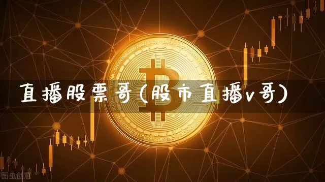 直播股票哥(股市直播v哥)_https://www.huakunhengjia.com_期货资讯_第1张