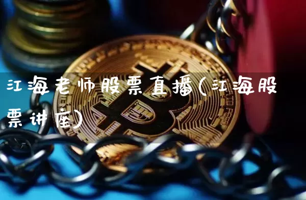 江海老师股票直播(江海股票讲座)_https://www.huakunhengjia.com_股票资讯_第1张