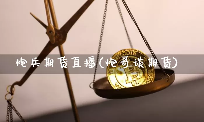 炮兵期货直播(炮哥谈期货)_https://www.huakunhengjia.com_金融资讯_第1张