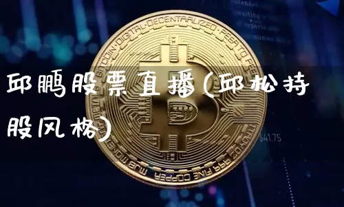 邱鹏股票直播(邱松持股风格)_https://www.huakunhengjia.com_财经资讯_第1张