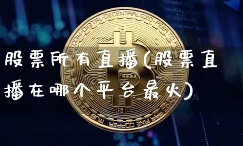 股票所有直播(股票直播在哪个平台最火)_https://www.huakunhengjia.com_期货资讯_第1张