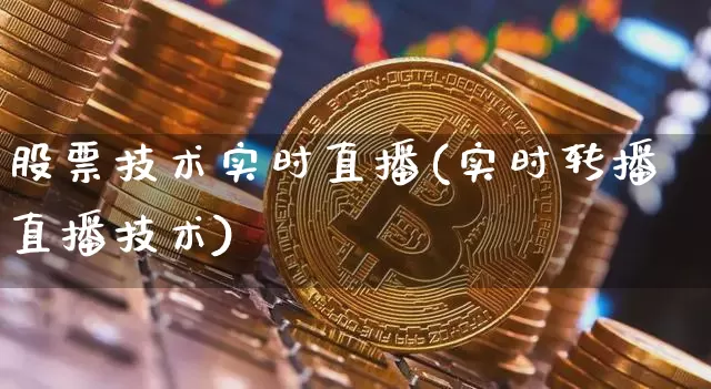 股票技术实时直播(实时转播直播技术)_https://www.huakunhengjia.com_股票资讯_第1张